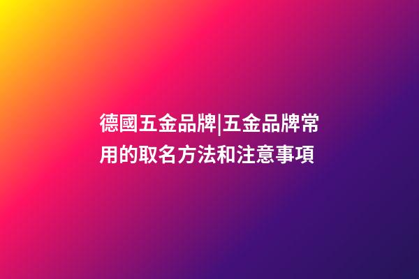 德國五金品牌|五金品牌常用的取名方法和注意事項-第1張-商標起名-玄機派